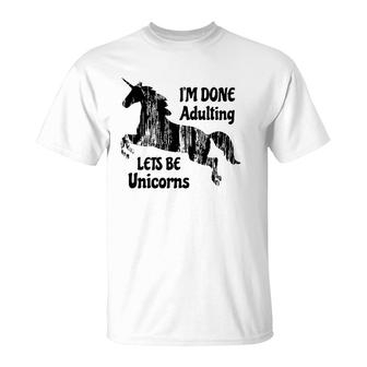 Im Done Adulting Lets Be Unicorns Unicorn Slogan T-Shirt - Seseable