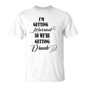 Im Getting Married So We Are Getting Drunk Black T-Shirt - Seseable