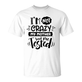 Im Not Crazy My Mother Had Me Test Sarcastic Funny Quote Black Color T-Shirt - Seseable