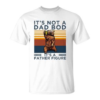 Its Not A Dad Bod Its A Father Figure Funny Fathers Day Gift T-Shirt - Seseable