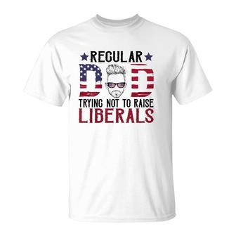 Just A Regular Dad Trying Not To Raise Liberals 4Th Of July Fathers Day T-Shirt - Seseable