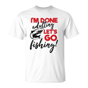 Lets Go Fishing I Am Done Adulting Fishing Lovers Gift T-Shirt - Seseable