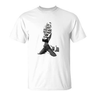Life Is Short Fuck What They Might Think Funny T-Shirt | Mazezy