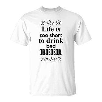 Life Is Too Short To Drink Bad Beer Custom For Beer Lover T-Shirt - Seseable