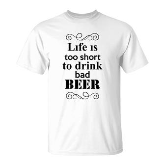 Life Is Too Short To Drink Bad Beer Custom For Beer Lover T-Shirt | Seseable CA