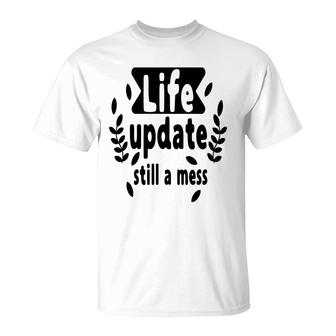 Life Update Still A Mess Sarcastic Funny Quote T-Shirt - Seseable