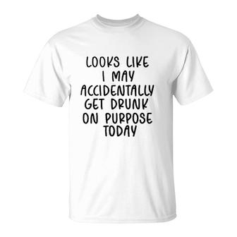 Looks Like I May Accidentally Get Drunk Today 2022 Trend T-Shirt - Seseable