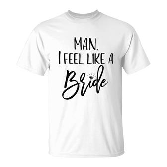 Man I Feel Like A Bride Wedding T-Shirt - Seseable