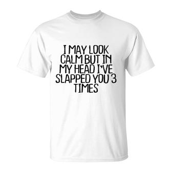 I May Look Calm But In My Head Ive Slapped You 3 Times V4 T-shirt - Thegiftio UK