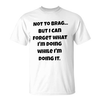 Meaning Not To Brag But I Can Forget What Im Doing While Im Doing It T-Shirt - Seseable