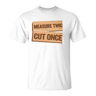 Measure Twice Cut Once Carpenter Funny Woodworking T-Shirt | Mazezy
