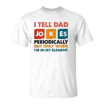 Mens I Tell Dad Jokes Periodically But Only When Im My Element T-Shirt - Seseable