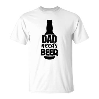 My Dad Needs Beer For Life Custom For Beer Lover T-Shirt - Seseable