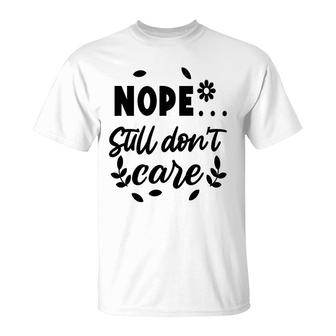 Nope Still Don’T Care Sarcastic Funny Quote T-Shirt - Seseable