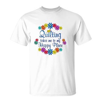 Quilting Takes Me To My Happy Place 2022 Gift T-Shirt | Mazezy