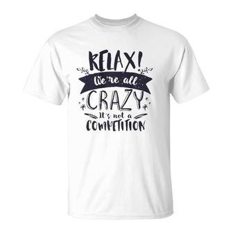 Relax Were All Crazy Its Not A Competition Funny Sassy Mad  T-Shirt
