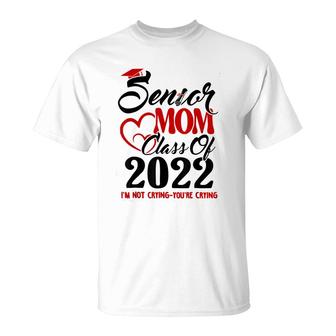 Senior Mom Class Of 2022 Im Not Crying You Are Crying T-Shirt - Seseable