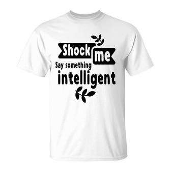 Shock Me Say Something Intelligent Sarcastic Funny Quote T-Shirt - Seseable