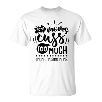 Some Moms Cuss Too Much Its Me Im Some Moms Sarcastic Funny Quote Black Color T-Shirt - Seseable
