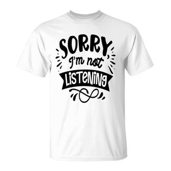 Sorry Im Not Listening Black Color Sarcastic Funny Quote T-Shirt - Seseable