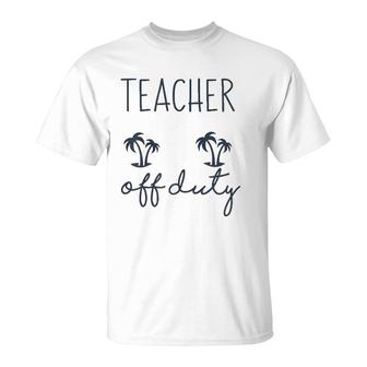Teacher Off Duty Funny Last Day Of School Appreciation T-Shirt - Seseable