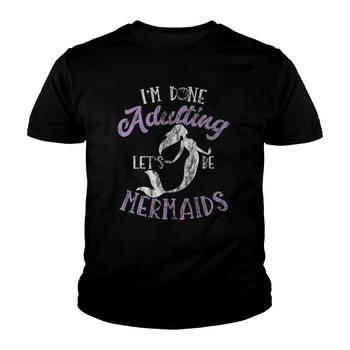 I'm Done Adulting Let's Be Mermaids T Shirt - Adult, Youth I'm Done Adulting Let's Be Mermaids T Shirt - Adult, Youth