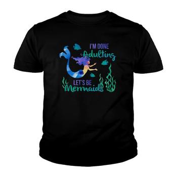 I'm Done Adulting Let's Be Mermaids T Shirt - Adult, Youth I'm Done Adulting Let's Be Mermaids T Shirt - Adult, Youth