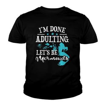 I'm Done Adulting Let's Be Mermaids T Shirt - Adult, Youth I'm Done Adulting Let's Be Mermaids T Shirt - Adult, Youth