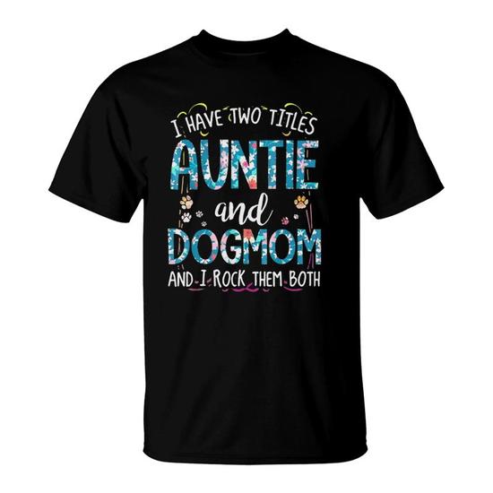 I Have Two Titles Auntie And Dog Mom And I Rock Them Tshirt I Have Two Titles Auntie And Dog Mom And I Rock Them Tshirt
