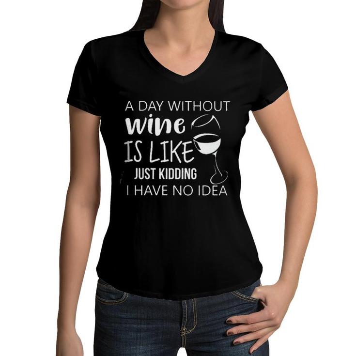 A Day Without Wine Is Like Just Kidding I Have No Idea Enjoyable Gift 2022 Women V-Neck T-Shirt