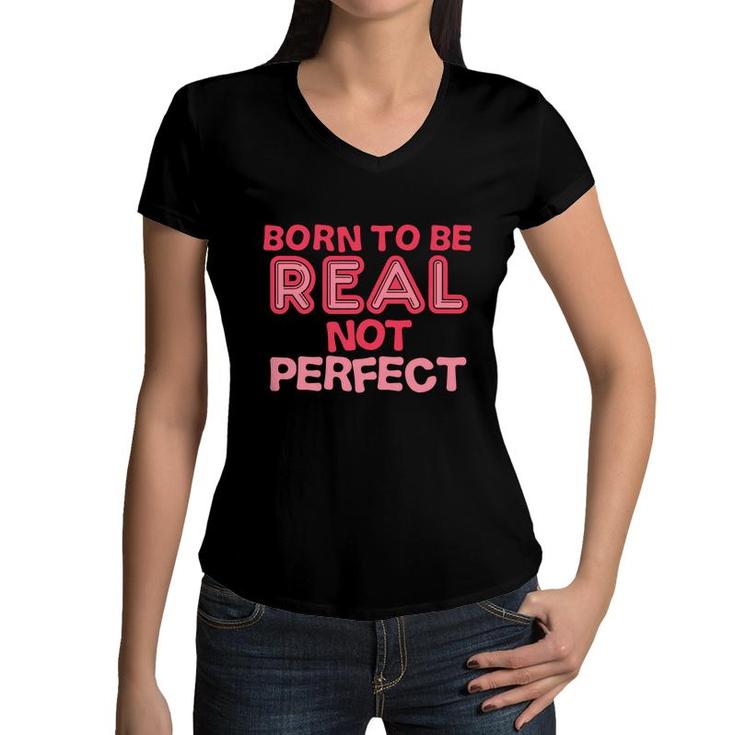 Born To Be Real Not Perfect Motivational Inspirational  Women V-Neck T-Shirt