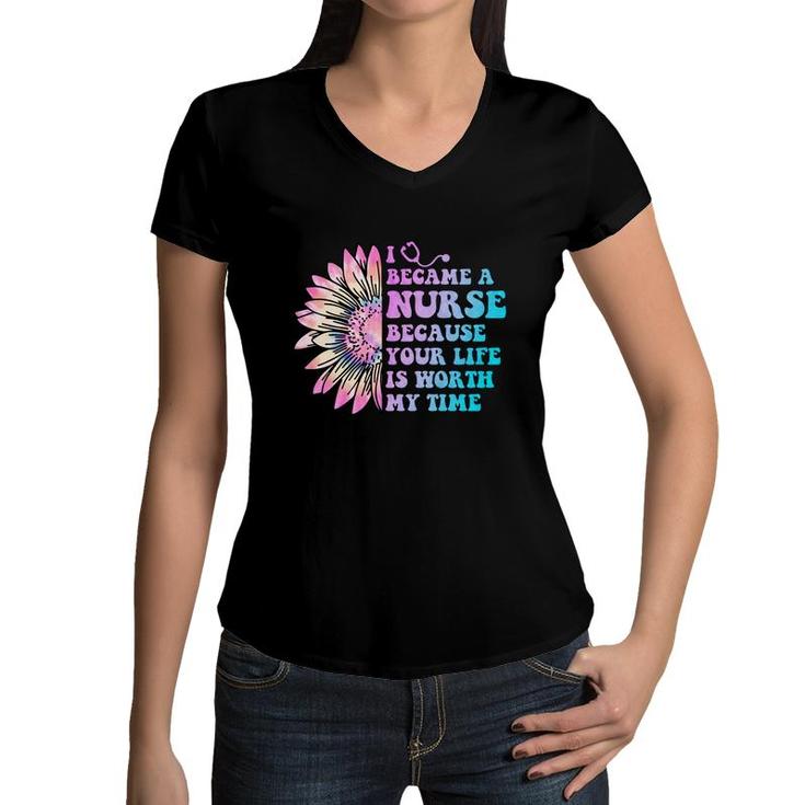 I Became A Nurse Because Your Life Is Worth My Time Nurses Day  Women V-Neck T-Shirt