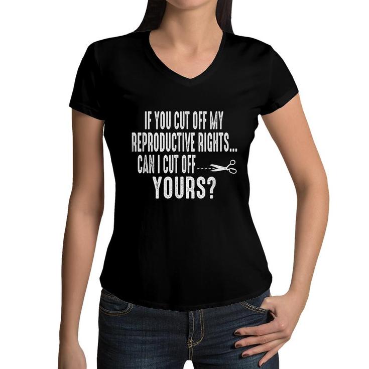 If You Cut Off My Reproductive Rights Can I Cut Off Yours  Women V-Neck T-Shirt
