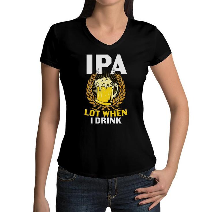 Ipa Beer Lot When I Drink Gifts For Beer Lovers Women V-Neck T-Shirt
