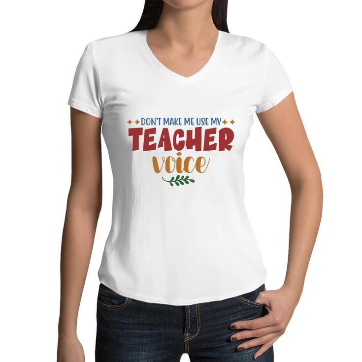 Dont Make Me Use My Teacher Voice Great Women V-Neck T-Shirt