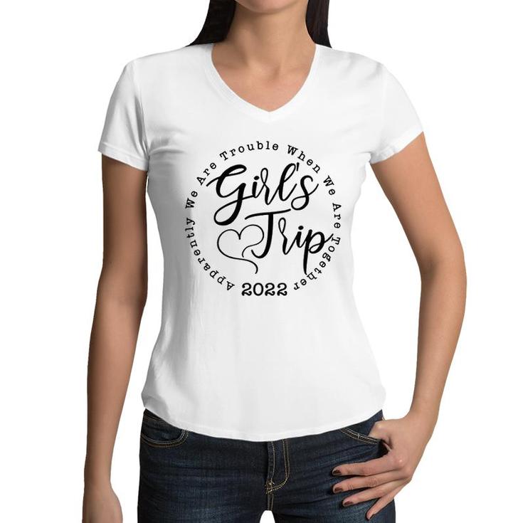 Girls Trip 2022 Apparently We Are Trouble When We Are Together Funny Women V-Neck T-Shirt