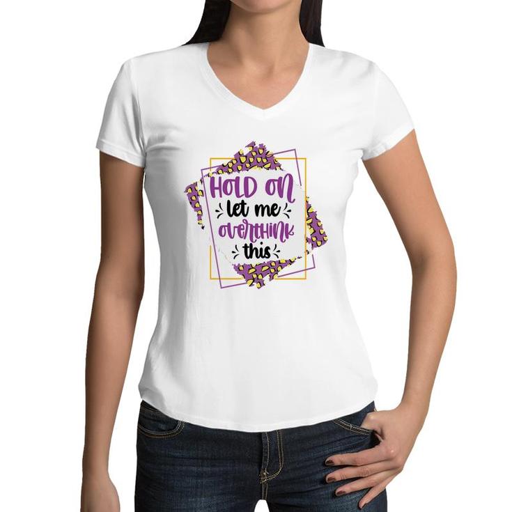 Hold On Let Me Overthink This Sarcastic Funny Quote Gift Women V-Neck T-Shirt