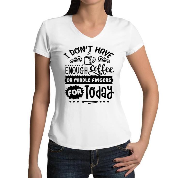 I Dont Have Enough Coffee Or Miđle Fingers For Today Sarcastic Funny Quote Black Color Women V-Neck T-Shirt