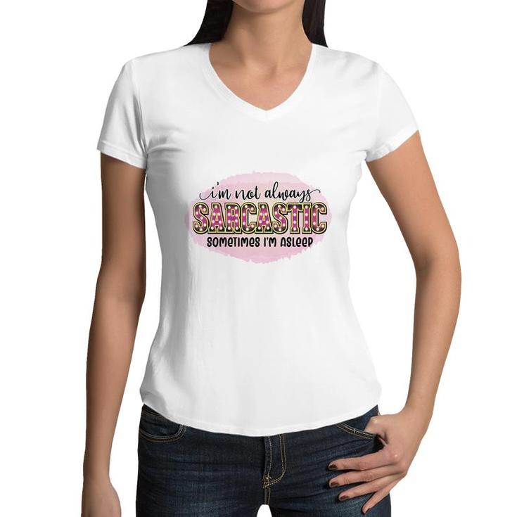 Im Not Always Sarcastic Sometimes Im Asleep Sarcastic Funny Quote Women V-Neck T-Shirt