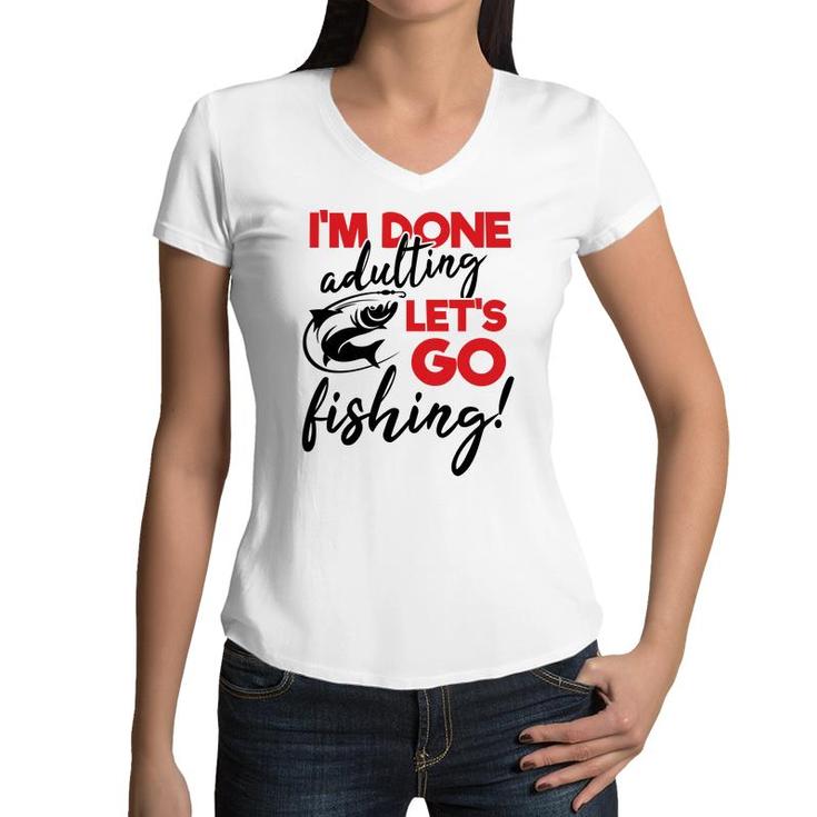 Lets Go Fishing I Am Done Adulting Fishing Lovers Gift Women V-Neck T-Shirt