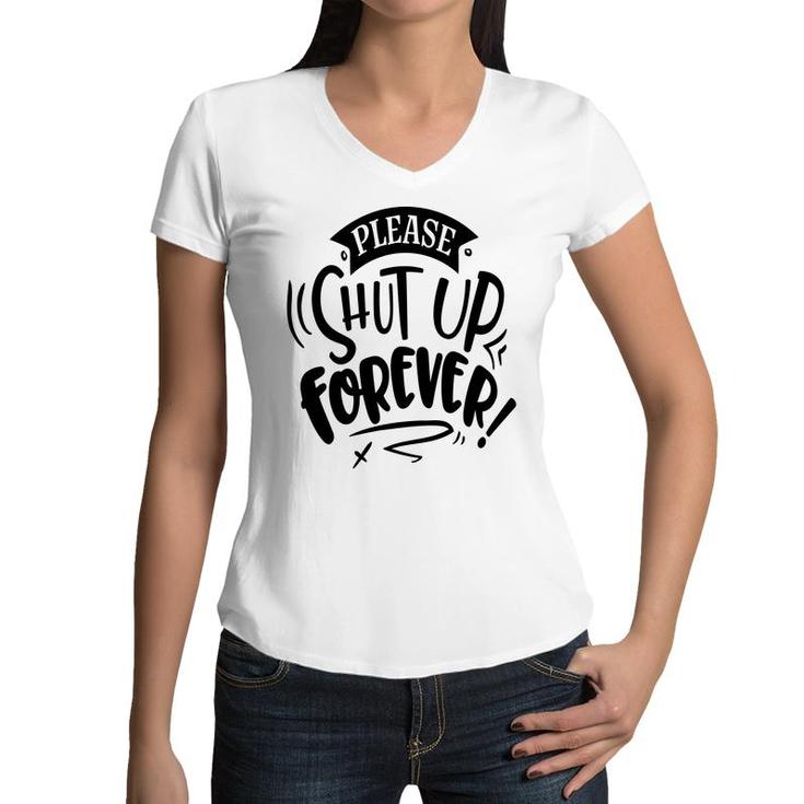 Please Shut Up Forever Sarcastic Funny Quote Black Color Women V-Neck T-Shirt