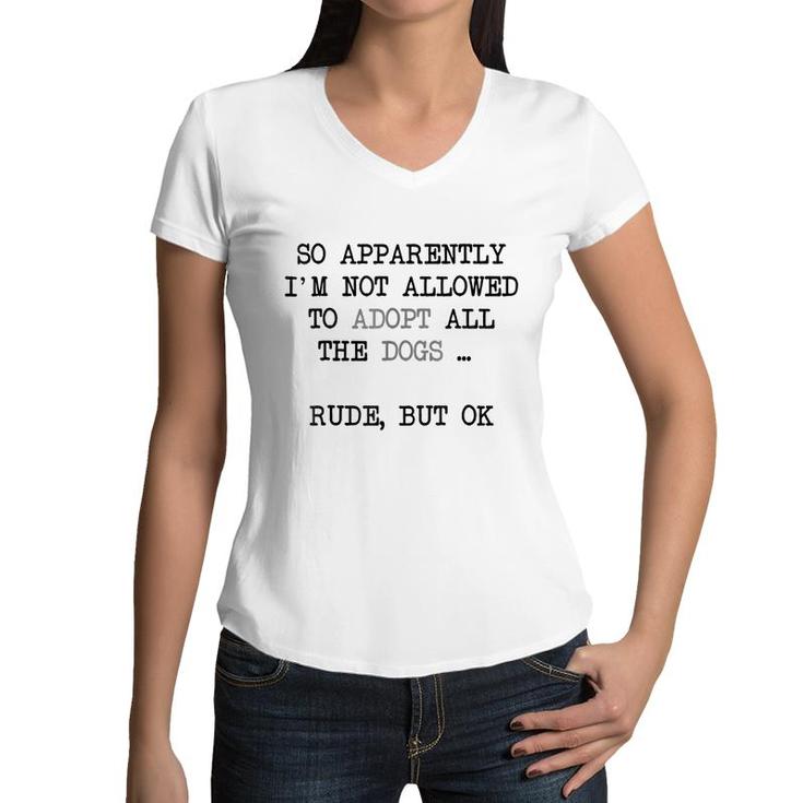 So Apparently Im Not Allowed To Adopt All The Dogs   Women V-Neck T-Shirt