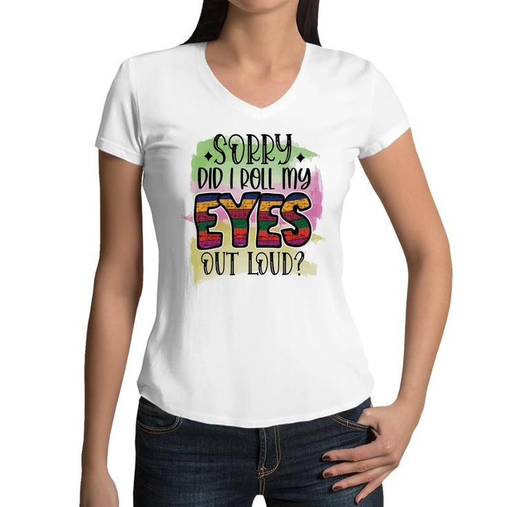 Sorry Did I Roll My Eyes Out Loud Sarcastic Funny Quote Women V-Neck T-Shirt