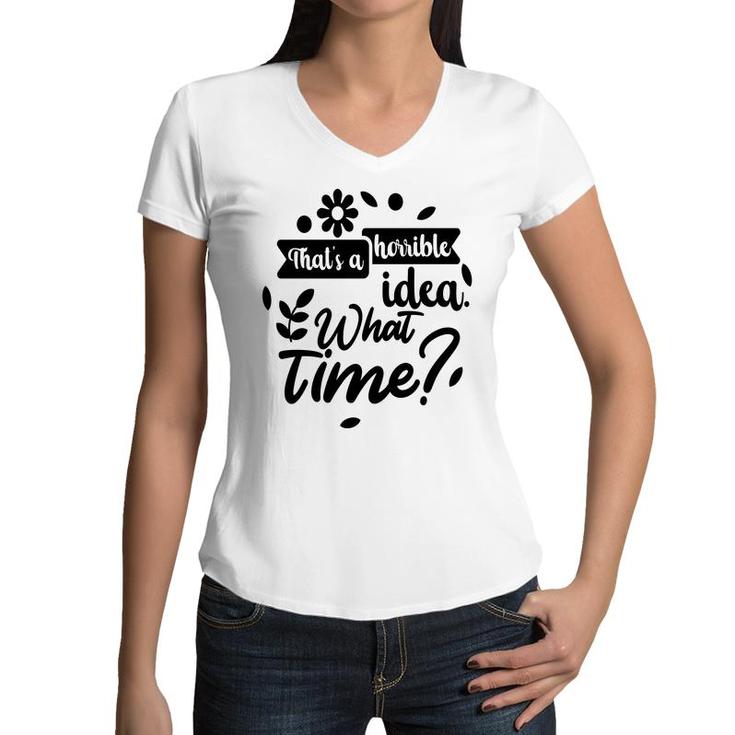 Thats A Horrible Idea What Time Sarcastic Funny Quote Gift Women V-Neck T-Shirt