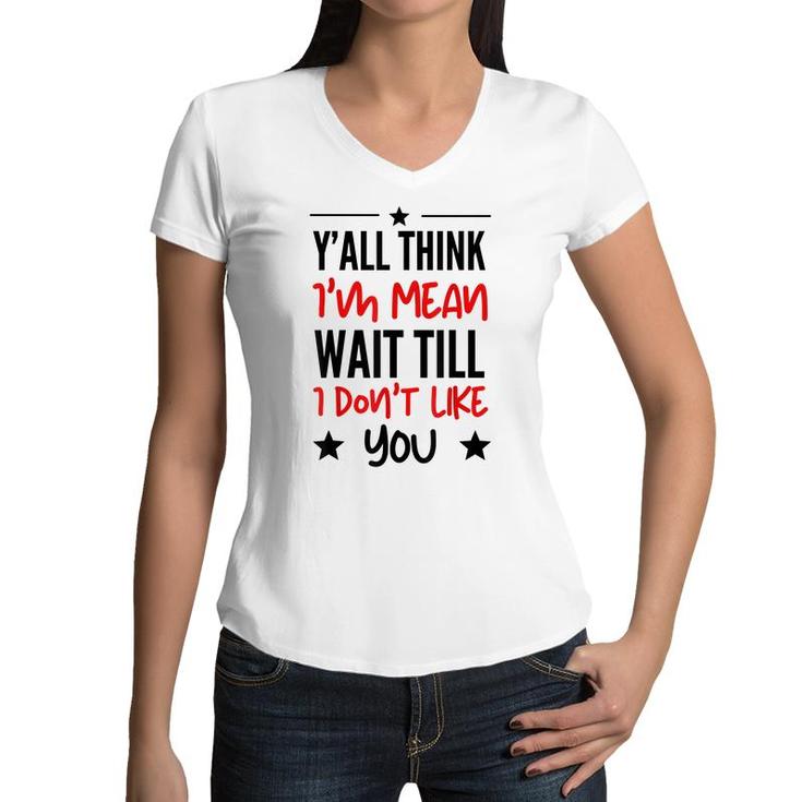 Y’All Think I’M Mean Wait Till I Don’T Like You Quote  Women V-Neck T-Shirt