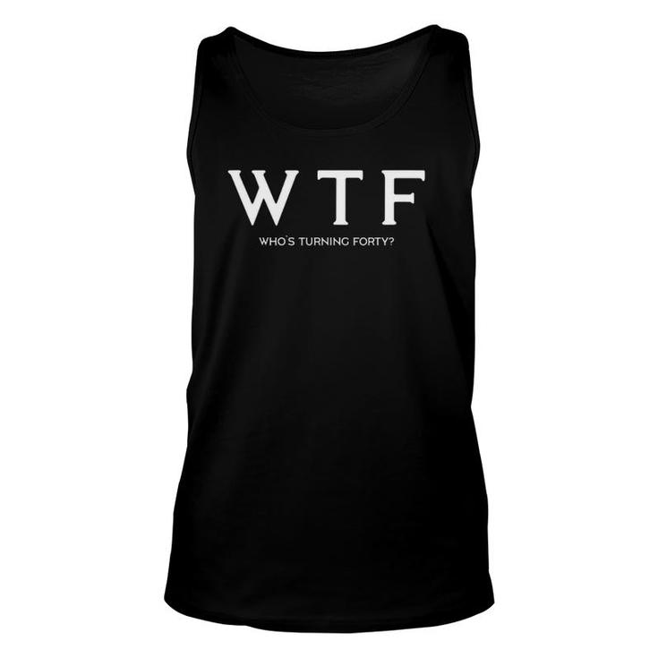 40Th Birthday Giftwtf Whos Turning Forty Funny Tee  Unisex Tank Top