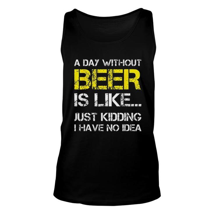 A Day Without Beer Is Like Just Kidding I Have No Idea New Trend 2022 Unisex Tank Top