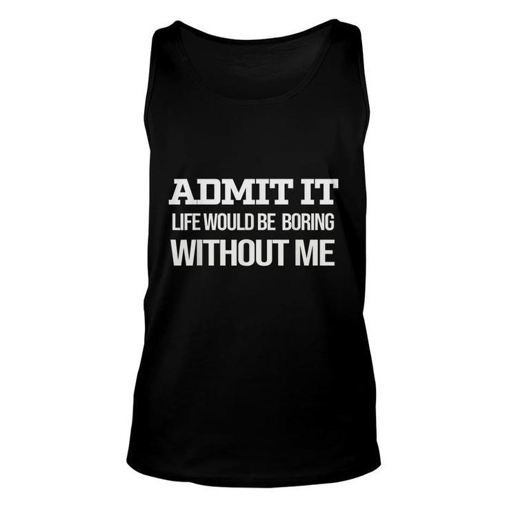 Admit It Life Would Be Boring Without Me  Unisex Tank Top