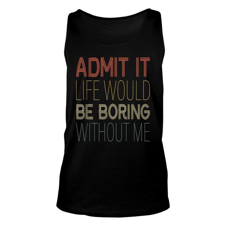Admit It Life Would Be Boring Without Me  Unisex Tank Top