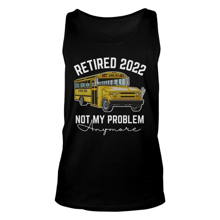 Bus Retired 2022 Not My Problem Anymore School Bus Driver   Unisex Tank Top